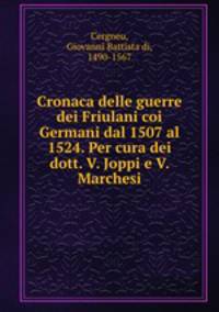 Cronaca delle guerre dei Friulani coi Germani dal 1507 al 1524. Per cura dei dott. V. Joppi e V. Marchesi