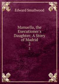 Manuella, the Executioner`s Daughter: A Story of Madrid. 2