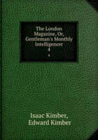The London Magazine, Or, Gentleman`s Monthly Intelligencer. 4