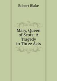 Mary, Queen of Scots: A Tragedy in Three Acts