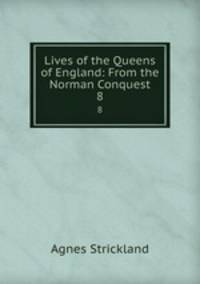 Lives of the Queens of England: From the Norman Conquest. 8