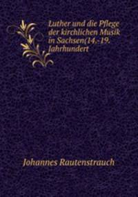 Luther und die Pflege der kirchlichen Musik in Sachsen(14.-19. Jahrhundert .