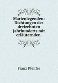 Marienlegenden: Dichtungen des dreizehnten Jahrhunderts mit erlauternden .