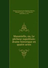 Masaniello, ou, Le pecheur napolitain: drame historique en quatre actes