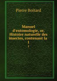 Manuel d`entomologie, or, Histoire naturelle des insectes, contenant la .. 1