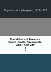 The Makers of Florence: Dante, Giotto, Savonarola: And Their City. 1