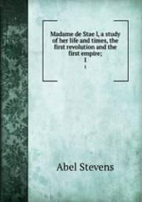 Madame de Stael, a study of her life and times, the first revolution and the first empire;. 1