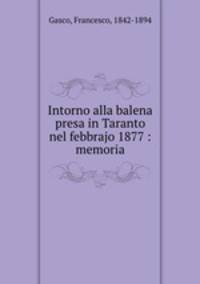 Intorno alla balena presa in Taranto nel febbrajo 1877 : memoria