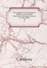 The magazine of horticulture, botany, and all useful discoveries and improvements in rural affairs. 10