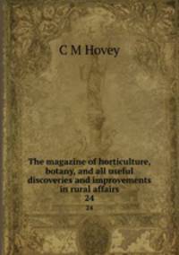 The magazine of horticulture, botany, and all useful discoveries and improvements in rural affairs. 24