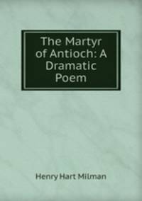 The Martyr of Antioch: A Dramatic Poem