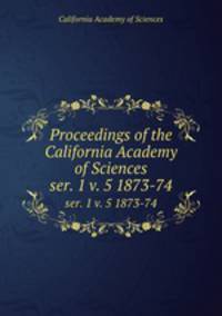 Proceedings of the California Academy of Sciences. ser. 1 v. 5 1873-74