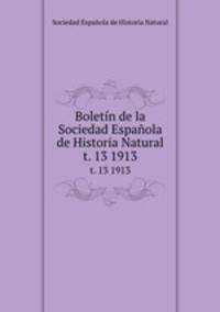 Boletn de la Sociedad Espaola de Historia Natural. t. 13 1913