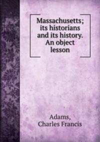 Massachusetts; its historians and its history. An object lesson