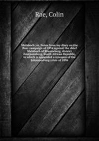 Malaboch; or, Notes from my diary on the Boer campaign of 1894 against the chief Malaboch of Blaauwberg, district Zoutpansberg, South African Republic, to which is appended a synopsis of the Johannesburg crisis of 1896