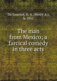 The man from Mexico; a farcical comedy in three acts