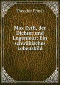 Max Eyth, der Dichter und Lngenieur: Ein schwabisches Lebensbild