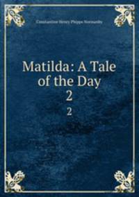 Matilda: A Tale of the Day. 2