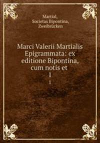 Marci Valerii Martialis Epigrammata: ex editione Bipontina, cum notis et .. 1