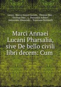 Marci Annaei Lucani Pharsalia, sive De bello civili libri decem: Cum .