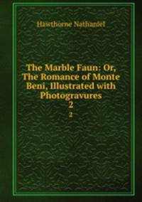 The Marble Faun: Or, The Romance of Monte Beni, Illustrated with Photogravures. 2