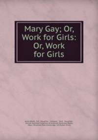Mary Gay; Or, Work for Girls: Or, Work for Girls