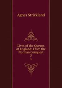 Lives of the Queens of England: From the Norman Conquest. 5