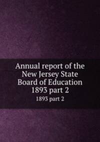 Annual report of the New Jersey State Board of Education. 1893 part 2