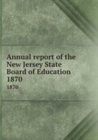 Annual report of the New Jersey State Board of Education. 1870