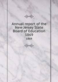 Annual report of the New Jersey State Board of Education. 1869