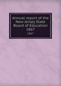 Annual report of the New Jersey State Board of Education. 1867