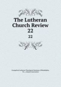 The Lutheran Church Review. 22