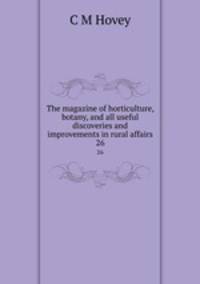 The magazine of horticulture, botany, and all useful discoveries and improvements in rural affairs. 26