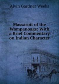 Massasoit of the Wampanoags: With a Brief Commentary on Indian Character .