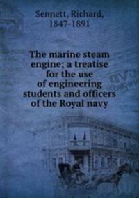 The marine steam engine; a treatise for the use of engineering students and officers of the Royal navy