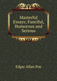 Masterful Essays; Fanciful, Humorous and Serious