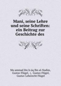 Mani, seine Lehre und seine Schriften: ein Beitrag zur Geschichte des .
