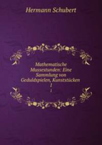 Mathematische Mussestunden: Eine Sammlung von Geduldspielen, Kunststcken .. 1