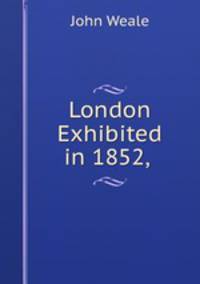 London Exhibited in 1852, .