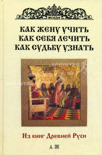 Как жену учить, как себя лечить, как судьбу узнать: Из книг Древней Руси. - (Наследие)