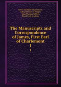 The Manuscripts and Correspondence of James, First Earl of Charlemont. 1