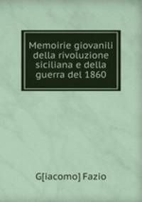 Memoirie giovanili della rivoluzione siciliana e della guerra del 1860
