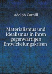 Materialismus und Idealismus in ihren gegenwartigen Entwickelungskrisen .