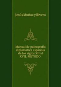 Manual de paleografia diplomatica espanola de los siglos XII al XVII: METODO .