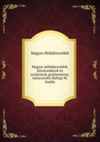 Magyar peldabeszedek, kozmondasok es szojarasok gyujtemenye, osszeszedte Ballagi M. kiadas