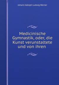 Medicinische Gymnastik, oder, die Kunst verunstaltete und von ihren .