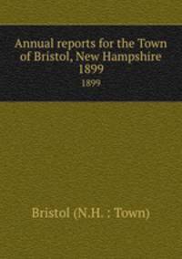 Annual reports for the Town of Bristol, New Hampshire. 1899