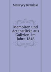 Memoiren und Actenstucke aus Galizien, im Jahre 1846