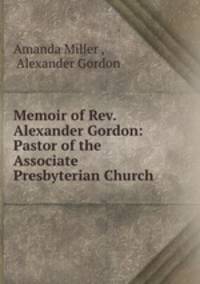 Memoir of Rev. Alexander Gordon: Pastor of the Associate Presbyterian Church .