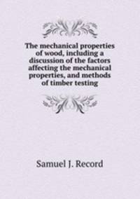 The mechanical properties of wood, including a discussion of the factors affecting the mechanical properties, and methods of timber testing
